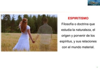 4
ESPIRITISMO
Filosofía o doctrina que
estudia la naturaleza, el
origen y porvenir de los
espíritus, y sus relaciones
con el mundo material.
 