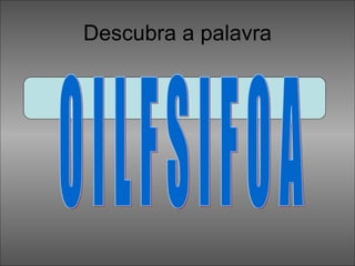 Descubra a palavra O I L F S I F O A 