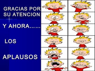 GRACIAS PORGRACIAS POR
SU ATENCION.SU ATENCION.
Y AHORA……Y AHORA……
LOSLOS
APLAUSOS !!APLAUSOS !!
 