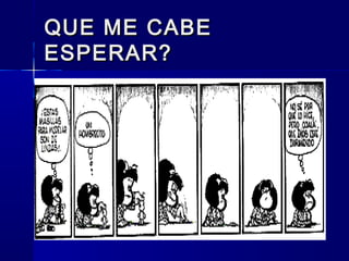 QUE ME CABEQUE ME CABE
ESPERAR?ESPERAR?
 