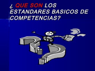 ¿¿ QUE SONQUE SON LOSLOS
ESTANDARES BASICOS DEESTANDARES BASICOS DE
COMPETENCIAS?COMPETENCIAS?
 