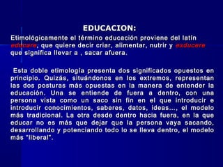 EDUCACION:EDUCACION:
Etimológicamente el término educación proviene del latínEtimológicamente el término educación provien...