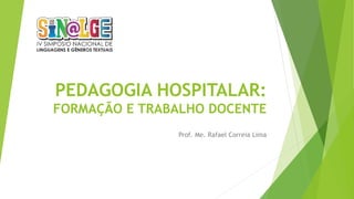 PEDAGOGIA HOSPITALAR:
FORMAÇÃO E TRABALHO DOCENTE
Prof. Me. Rafael Correia Lima
 
