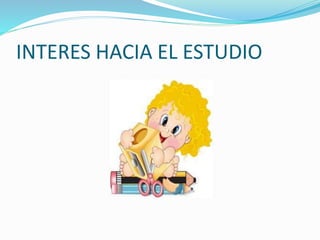 INTERES HACIA EL ESTUDIO
 