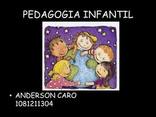 PEDAGOGIA INFANTIL




• ANDERSON CARO
  1081211304
 