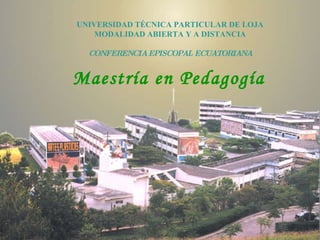 Maestría en Pedagogía UNIVERSIDAD TÉCNICA PARTICULAR DE LOJA MODALIDAD ABIERTA Y A DISTANCIA CONFERENCIA EPISCOPAL ECUATORIANA 