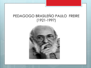 PEDAGOGO BRASILEÑO PAULO FREIRE
         (1921-1997)
 