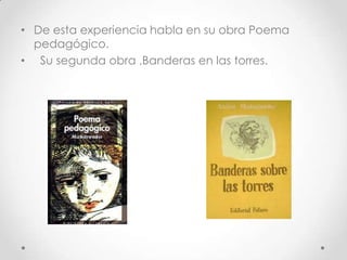 • De esta experiencia habla en su obra Poema
pedagógico.
• Su segunda obra ,Banderas en las torres.
 