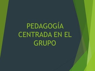 PEDAGOGÍA
CENTRADA EN EL
GRUPO
 