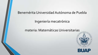 Benemérita Universidad Autónoma de Puebla
Ingeniería mecatrónica
materia: Matemáticas Universitarias
 