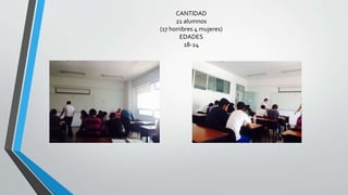 CANTIDAD
21 alumnos
(17 hombres 4 mujeres)
EDADES
18-24
 