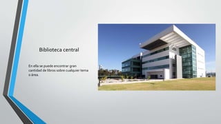 Biblioteca central
En ella se puede encontrar gran
cantidad de libros sobre cualquier tema
o área.
 