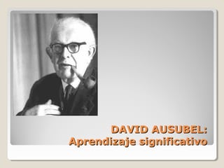 DAVID AUSUBEL:DAVID AUSUBEL:
Aprendizaje significativoAprendizaje significativo
 