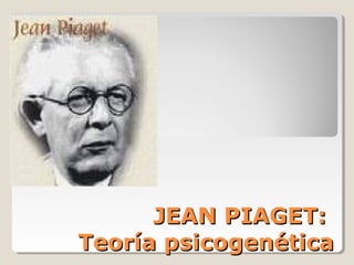 JEAN PIAGET:JEAN PIAGET:
Teoría psicogenéticaTeoría psicogenética
 
