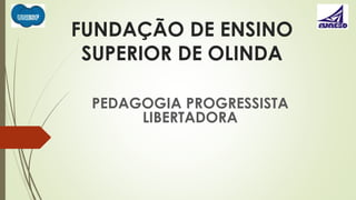 FUNDAÇÃO DE ENSINO 
SUPERIOR DE OLINDA 
PEDAGOGIA PROGRESSISTA 
LIBERTADORA 
 