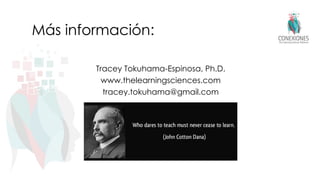 Más información:
Tracey Tokuhama-Espinosa, Ph.D.
www.thelearningsciences.com
tracey.tokuhama@gmail.com
 