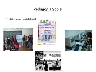 Pedagogía Social
• Orientación sociolaboral
 