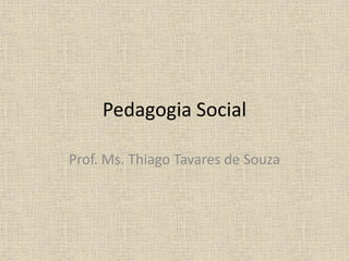 Pedagogia Social
Prof. Ms. Thiago Tavares de Souza
 