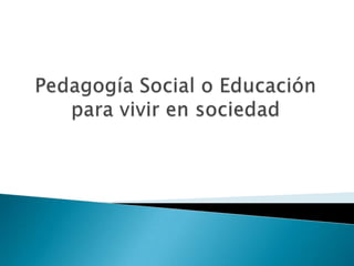 Pedagogía Social o Educación para vivir en sociedad 