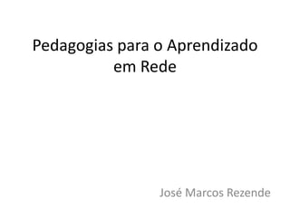 Pedagogias para o Aprendizado
          em Rede




                José Marcos Rezende
 