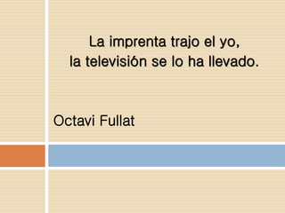 La imprenta trajo el yo,
la televisión se lo ha llevado.
Octavi Fullat
 