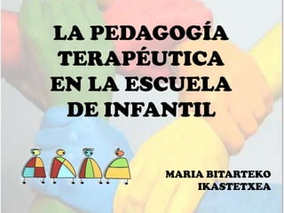 LA PEDAGOGÍA
 TERAPÉUTICA
EN LA ESCUELA
  DE INFANTIL

        MARIA BITARTEKO
            IKASTETXEA
 