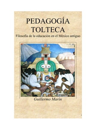 PEDAGOGÍA
TOLTECA
Filosofía de la educación en el México antiguo
Guillermo Marín
1
 