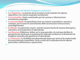 El método de carácter expositivo, conlleva ofrecer gran  cantidad de  información  al  estudiante  que  éste  debe  recepcionar   y memorizar,  con  gran verbalismo, sustituyendo la acción  por  la palabra fijada y repetida. La  relación alumno-profesor está basada en el predominio  de  la autoridad  del profesor exigiendo una actitud receptiva y  pasiva en el alumno, la obediencia de los alumnos es la principal virtud a lograr.Los  principios  educativos que rigen la labor del  profesor  son bastante inflexibles, en ocasiones tienen un carácter  impositivo y  coercitivo.  La  relación que se establece  entre  profesor  y  alumno es autoritaria por parte del profesor. Esta  relación  alumno-profesor  en el  aspecto  cognoscitivo  es paternalista, el profesor ofrece criterios acabados que deben ser respetados y cumplidos por el alumno, el profesor siente el deber de  dar  todo  al  alumno,  lo  que  acarrea  poca  independencia cognoscitiva en los estudiantes y  exige una alta preparación  en el profesor. 
