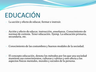 EDUCACIÓNLa acción y efecto de educar, formar e instruir.
