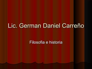 Lic. German Daniel Carreño

       Filosofia e historia
 