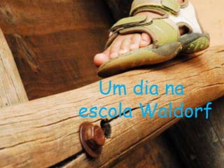 Um dia na
escola Waldorf
 