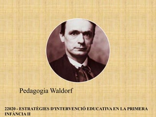 Pedagogia Waldorf

22020 - ESTRATÈGIES D'INTERVENCIÓ EDUCATIVA EN LA PRIMERA
INFÀNCIA II
 