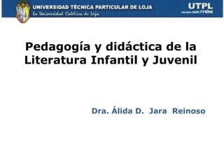 Pedagogía y didáctica de la
Literatura Infantil y Juvenil



           Dra. Álida D. Jara Reinoso
 