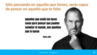 Sólo pensando en aquello que tienes, serás capaz
de pensar en aquello que te falta

Joaquin Lara Sierra - Pedagogía y TIC

20

 