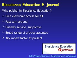 Bioscience Education E-journal  <ul><li>Why publish in Bioscience Education? </li></ul><ul><li>   Free electronic access ...