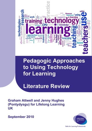 Pedagogic Approaches
         to Using Technology
         for Learning

         Literature Review

Graham Attwell and Jenny Hughes
(Pontydysgu) for Lifelong Learning
UK

September 2010
 