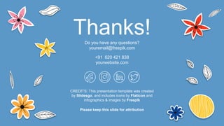 CREDITS: This presentation template was created
by Slidesgo, and includes icons by Flaticon and
infographics & images by Freepik
Do you have any questions?
youremail@freepik.com
+91 620 421 838
yourwebsite.com
Please keep this slide for attribution
Thanks!
 