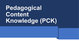 Pedagogical
Content
Knowledge (PCK)
 