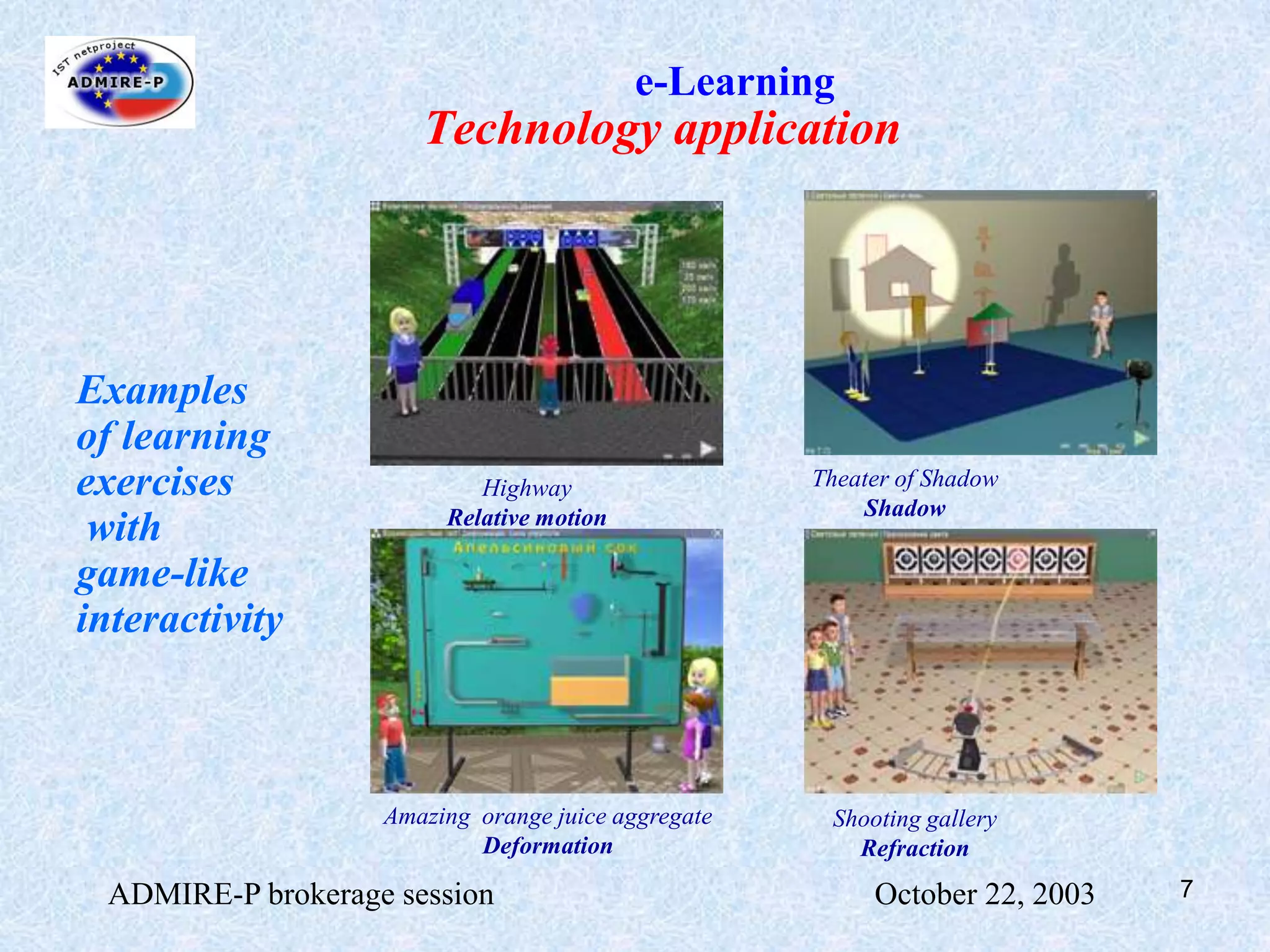 Development 17 CD-ROM educational multimedia titles    (Some are award-winning)ADMIRE-P brokerage session                                                October 22, 20033e-Learning Technological expertiseApproaches e-Leaning contentgame-like virtual environments 