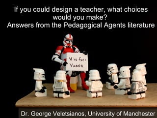 If you could design a teacher, what choices would you make?  Answers from the Pedagogical Agents literature Dr. George Veletsianos, University of Manchester 