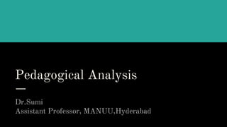 Pedagogical Analysis
Dr.Sumi
Assistant Professor, MANUU,Hyderabad
 