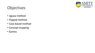 Objectives
• Jigsaw method
• Flipped method
• Case based method
• Concept mapping
• Games
 