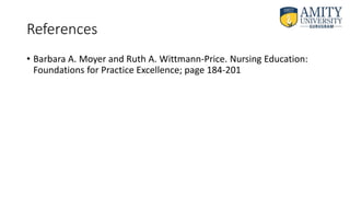 References
• Barbara A. Moyer and Ruth A. Wittmann-Price. Nursing Education:
Foundations for Practice Excellence; page 184-201
 