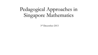 Pedagogical Approaches in
Singapore Mathematics
3rd December 2013

 
