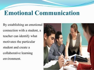 Emotional Communication
By establishing an emotional
connection with a student, a

teacher can identify what
motivates the particular
student and create a

collaborative learning
environment.

 