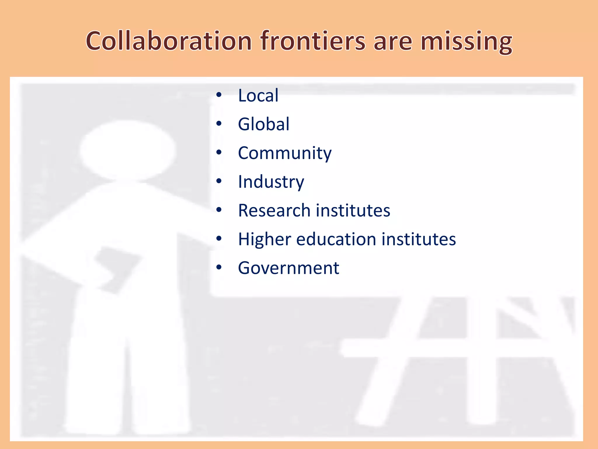 • Local
• Global
• Community
• Industry
• Research institutes
• Higher education institutes
• Government
 