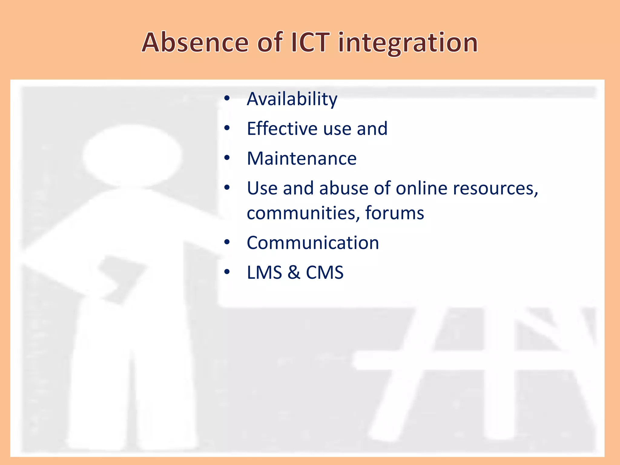 • Availability
• Effective use and
• Maintenance
• Use and abuse of online resources,
communities, forums
• Communication
• LMS & CMS
 