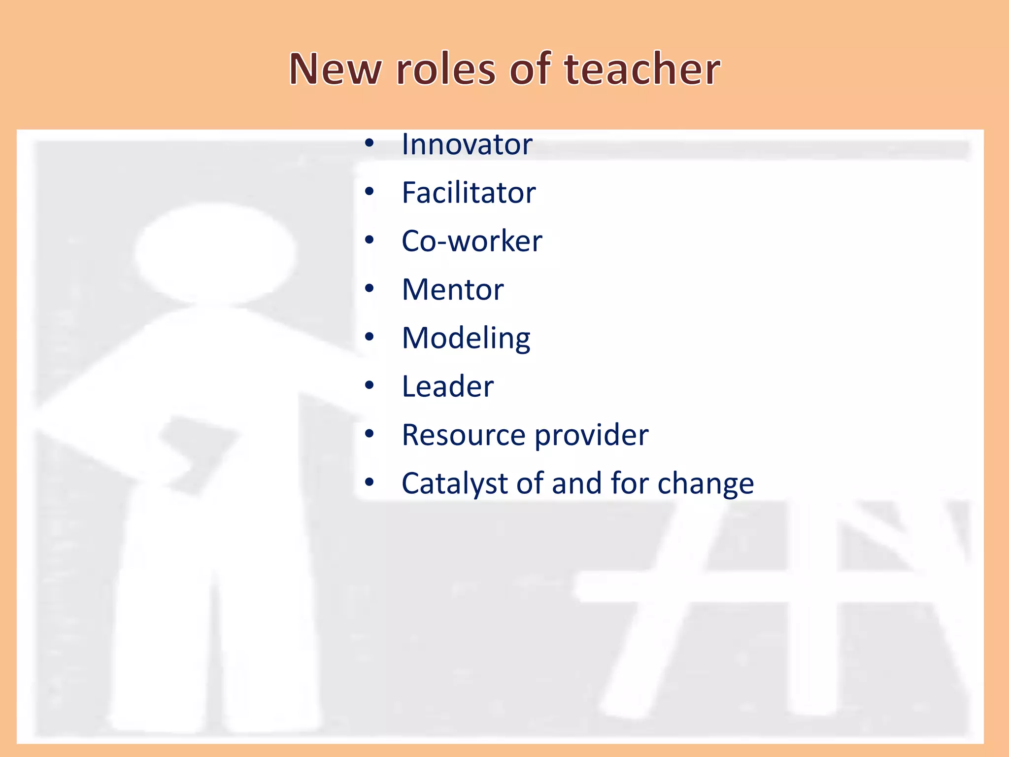 • Innovator
• Facilitator
• Co-worker
• Mentor
• Modeling
• Leader
• Resource provider
• Catalyst of and for change
 