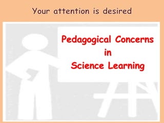 Pedagogical Concerns
in
Science Learning
 