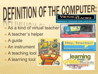 As a kind of virtual teacher
 A teacher´s helper
 A guide
 An instrument
 A teaching tool
 A learning tool


 
